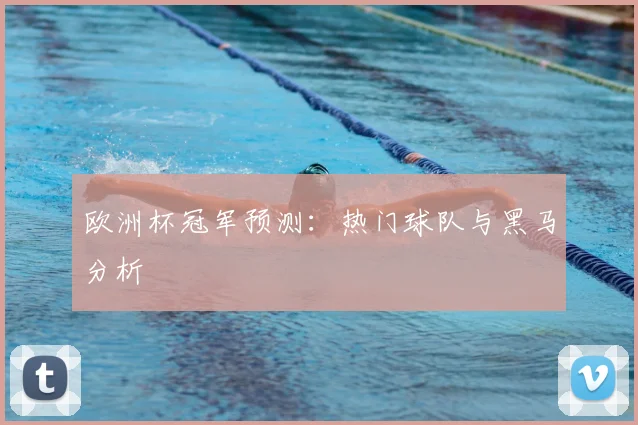 欧洲杯冠军预测：热门球队与黑马分析