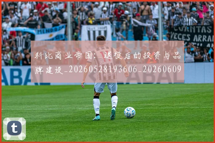 科比商业帝国:退役后的投资与品牌建设_20260528193606_20260609234606