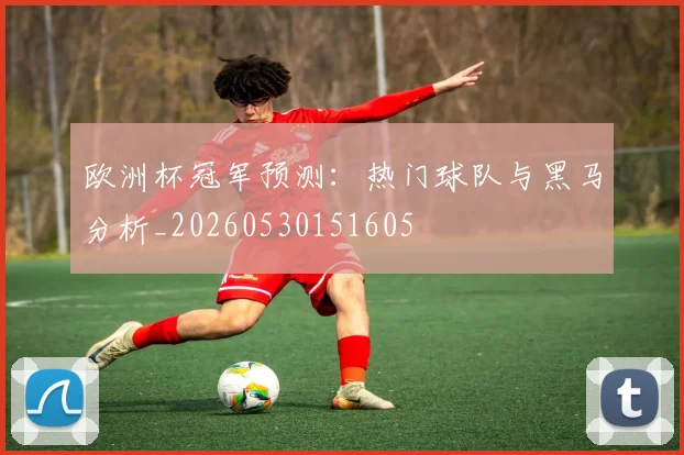 欧洲杯冠军预测：热门球队与黑马分析_20260530151605