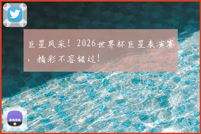 巨星风采!2026世界杯巨星表演赛,精彩不容错过!