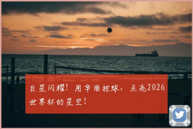 巨星闪耀!用华丽控球,点亮2026世界杯的星空!