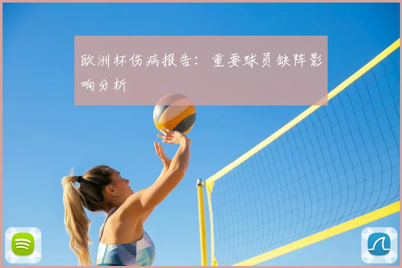 欧洲杯伤病报告:重要球员缺阵影响分析