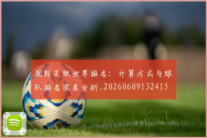 国际足联世界排名：计算方式与球队排名深度分析_20260609132415