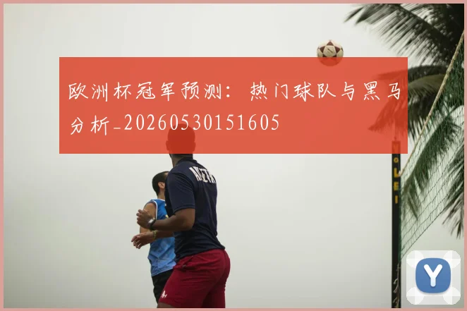 欧洲杯冠军预测:热门球队与黑马分析_20260530151605