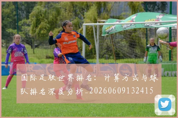 国际足联世界排名:计算方式与球队排名深度分析_20260609132415