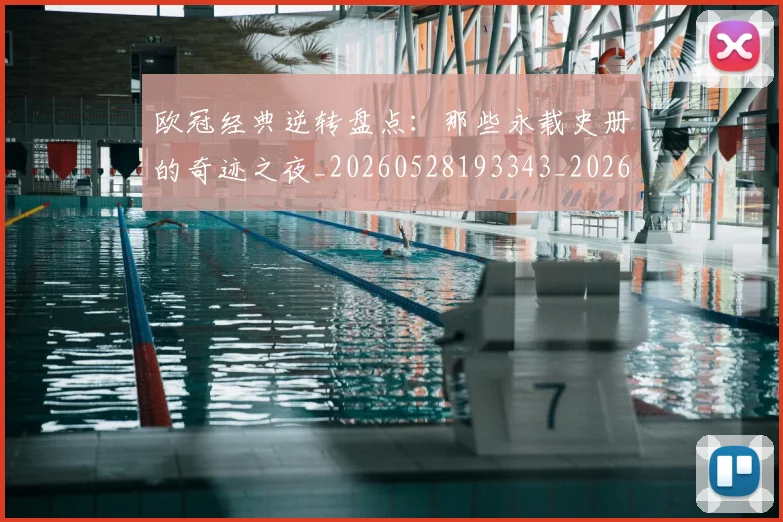 欧冠经典逆转盘点：那些永载史册的奇迹之夜_20260528193343_20260609230534