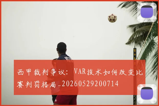 西甲裁判争议:VAR技术如何改变比赛判罚格局_20260529200714