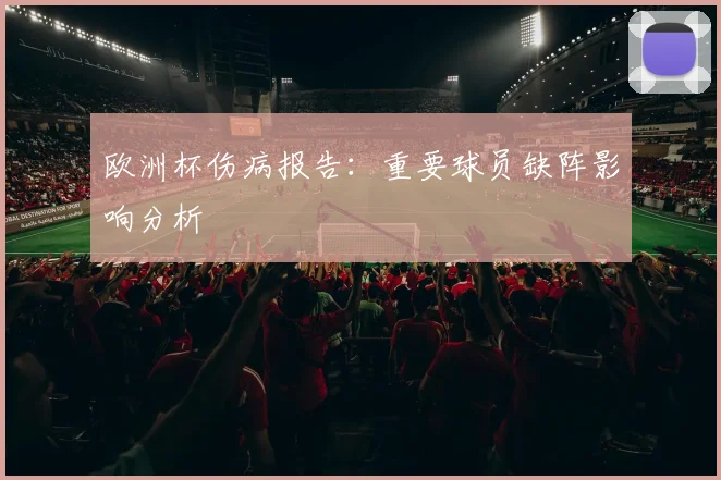 欧洲杯伤病报告:重要球员缺阵影响分析