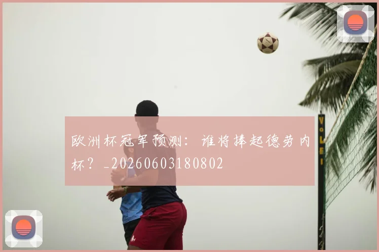 欧洲杯冠军预测：谁将捧起德劳内杯？_20260603180802