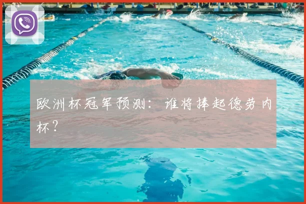 欧洲杯冠军预测:谁将捧起德劳内杯?